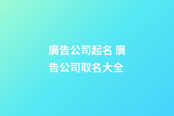 廣告公司起名 廣告公司取名大全-第1張-公司起名-玄機派